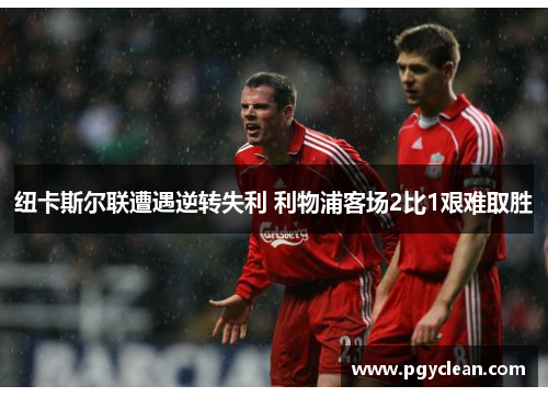 纽卡斯尔联遭遇逆转失利 利物浦客场2比1艰难取胜