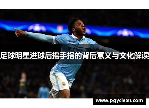 足球明星进球后摇手指的背后意义与文化解读