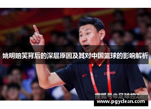 姚明赔笑背后的深层原因及其对中国篮球的影响解析