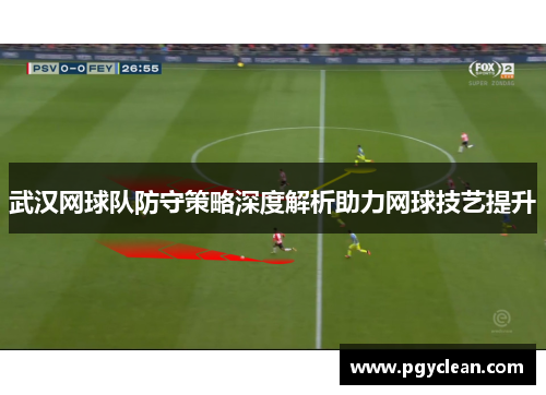 武汉网球队防守策略深度解析助力网球技艺提升