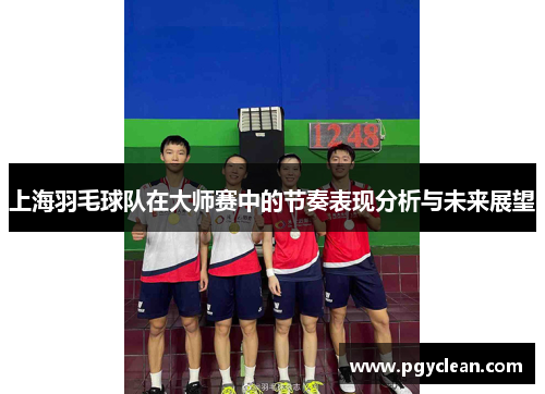 上海羽毛球队在大师赛中的节奏表现分析与未来展望