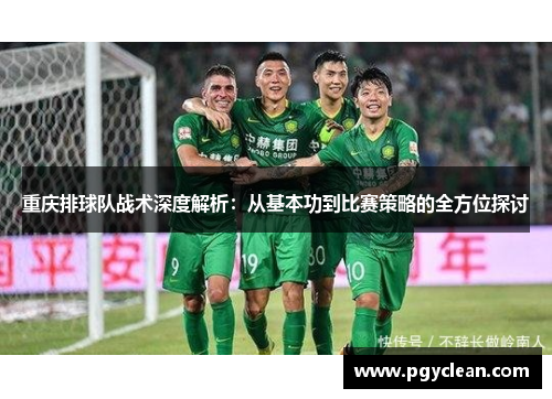 重庆排球队战术深度解析：从基本功到比赛策略的全方位探讨