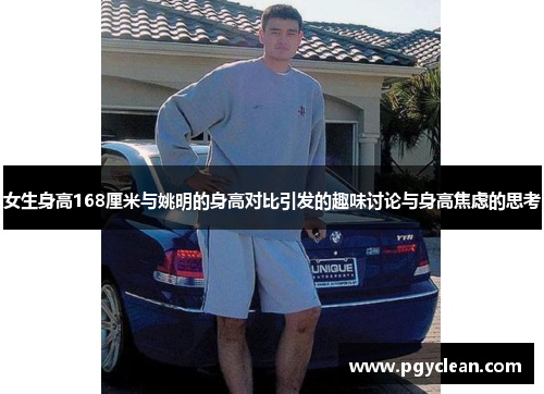 女生身高168厘米与姚明的身高对比引发的趣味讨论与身高焦虑的思考