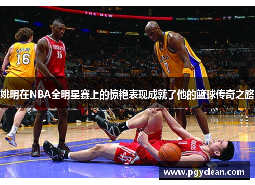 姚明在NBA全明星赛上的惊艳表现成就了他的篮球传奇之路