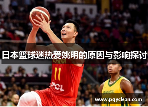 日本篮球迷热爱姚明的原因与影响探讨