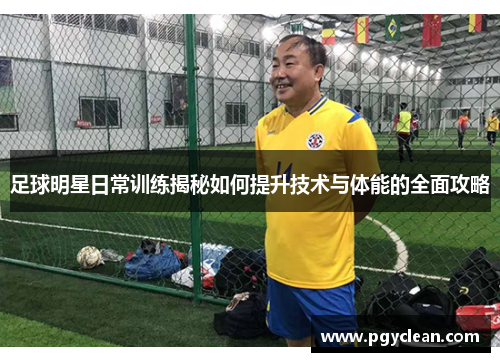 足球明星日常训练揭秘如何提升技术与体能的全面攻略