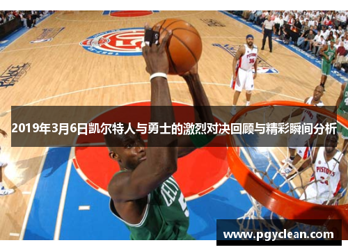2019年3月6日凯尔特人与勇士的激烈对决回顾与精彩瞬间分析