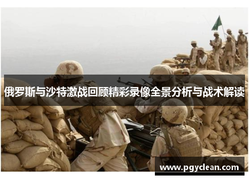 俄罗斯与沙特激战回顾精彩录像全景分析与战术解读
