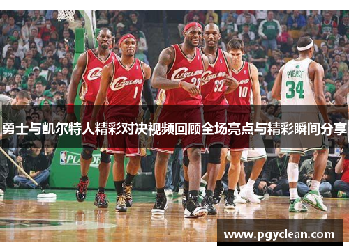 勇士与凯尔特人精彩对决视频回顾全场亮点与精彩瞬间分享