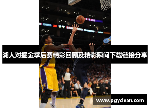 湖人对掘金季后赛精彩回顾及精彩瞬间下载链接分享
